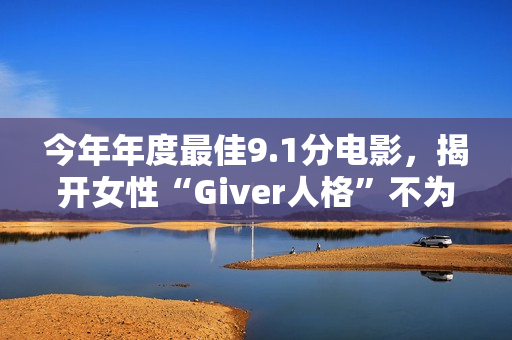 今年年度最佳9.1分电影，揭开女性“Giver人格”不为人知的真相！