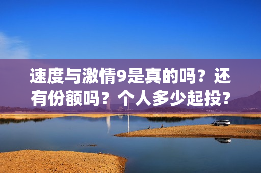 速度与激情9是真的吗?还有份额吗?个人多少起投?(速度与激情9 brain) 速度与激情9是真的吗?还有份额吗?个人多少起投?(速度与激情9 brain)