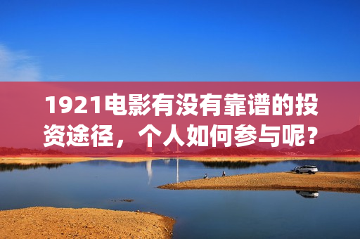 1921电影有没有靠谱的投资途径,个人如何参与呢?(电影《1921》上映) 1921电影有没有靠谱的投资途径,个人如何参与呢?(电影《1921》上映)