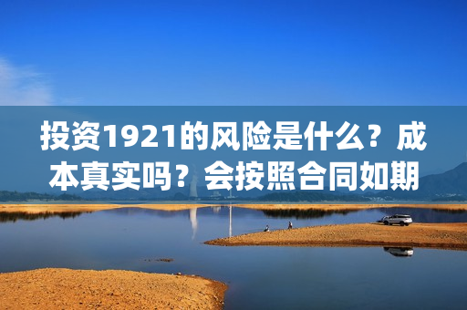 投资1921的风险是什么？成本真实吗？会按照合同如期分红吗？(投资162719)