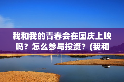 我和我的青春会在国庆上映吗？怎么参与投资？(我和我的青春梦)