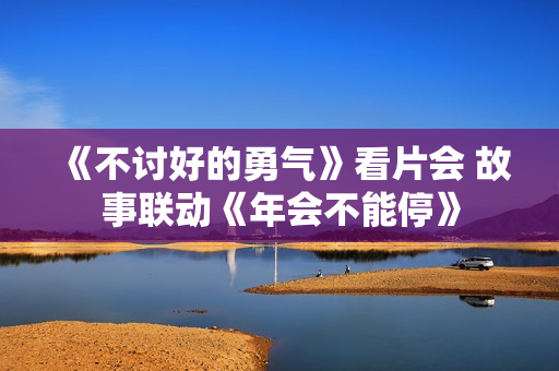 《不讨好的勇气》看片会 故事联动《年会不能停》