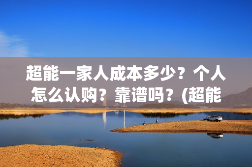 超能一家人成本多少？个人怎么认购？靠谱吗？(超能一家人出品公司)