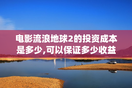 电影流浪地球2的投资成本是多少,可以保证多少收益？(电影流浪地球2自上映以来打破多个中国影视记录)