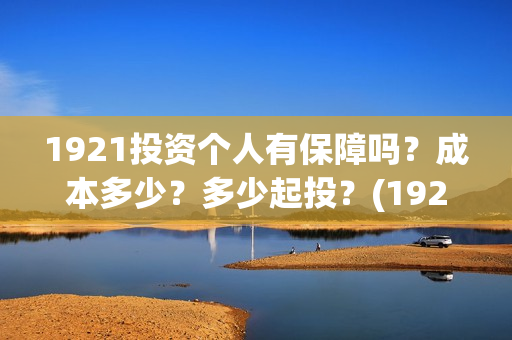 1921投资个人有保障吗？成本多少？多少起投？(1921投资商)