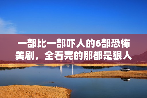 一部比一部吓人的6部恐怖美剧,全看完的那都是狠人 一部比一部吓人的6部恐怖美剧,全看完的那都是狠人