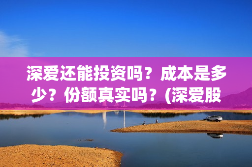 深爱还能投资吗？成本是多少？份额真实吗？(深爱股份)