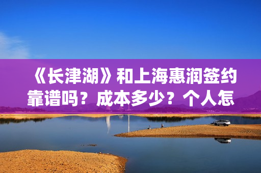 《长津湖》和上海惠润签约靠谱吗？成本多少？个人怎么参与？(长津湖和上甘岭)