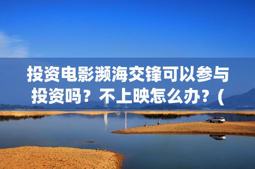 投资电影濒海交锋可以参与投资吗？不上映怎么办？(投资濒海交锋怎么样啦)