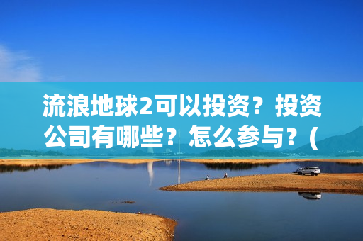 流浪地球2可以投资？投资公司有哪些？怎么参与？(流浪地球2怎么样)