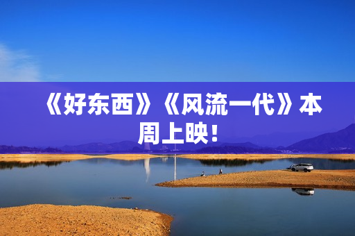 《好东西》《风流一代》本周上映！