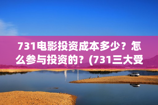 731电影投资成本多少？怎么参与投资的？(731三大受益上市公司)