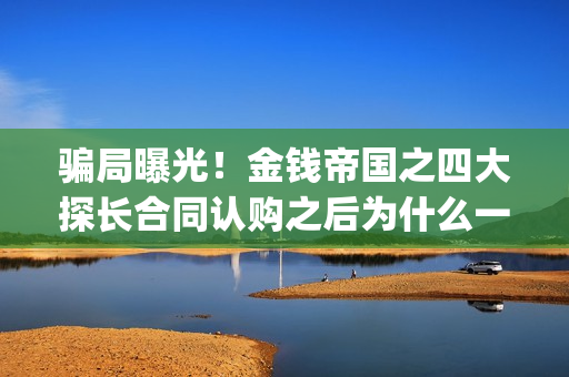 骗局曝光!金钱帝国之四大探长合同认购之后为什么一直没有上映?这是骗局吗?——抵制耐克(骗局曝光!金钱犯法吗) 骗局曝光!金钱帝国之四大探长合同认购之后为什么一直没有上映?这是骗局吗?——抵制耐克(骗局曝光!金钱犯法吗)