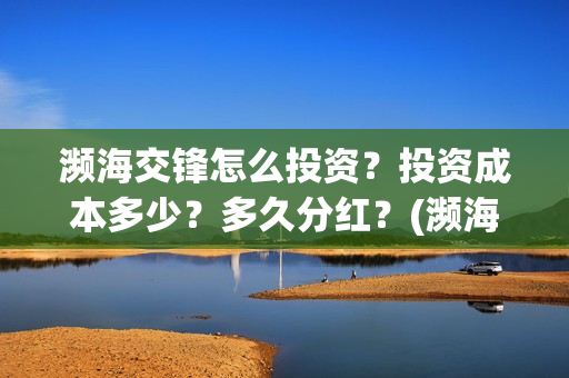 濒海交锋怎么投资?投资成本多少?多久分红?(濒海交锋能拿前三) 濒海交锋怎么投资?投资成本多少?多久分红?(濒海交锋能拿前三)