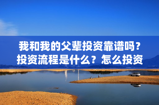 我和我的父辈投资靠谱吗?投资流程是什么?怎么投资?(我和我的父辈参演) 我和我的父辈投资靠谱吗?投资流程是什么?怎么投资?(我和我的父辈参演)