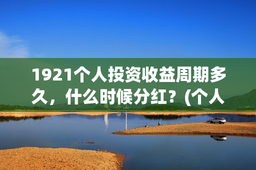 1921个人投资收益周期多久，什么时候分红？(个人投资收入要交什么税)