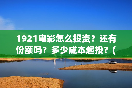1921电影怎么投资？还有份额吗？多少成本起投？(1921电影投屏)