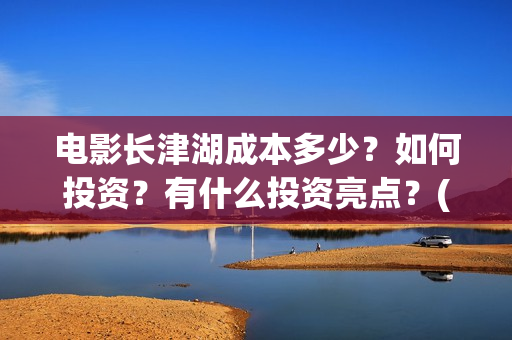 电影长津湖成本多少？如何投资？有什么投资亮点？(电影长津湖制作费)