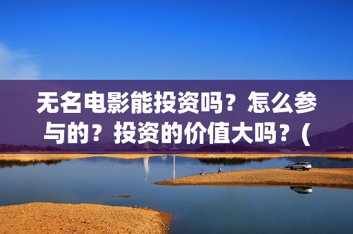 无名电影能投资吗？怎么参与的？投资的价值大吗？(无名电影投资方)
