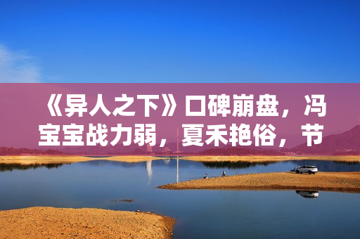 《异人之下》口碑崩盘，冯宝宝战力弱，夏禾艳俗，节奏又赶又拖