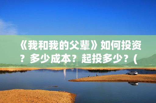 《我和我的父辈》如何投资?多少成本?起投多少?(我和我的父辈剧情介绍) 《我和我的父辈》如何投资?多少成本?起投多少?(我和我的父辈剧情介绍)