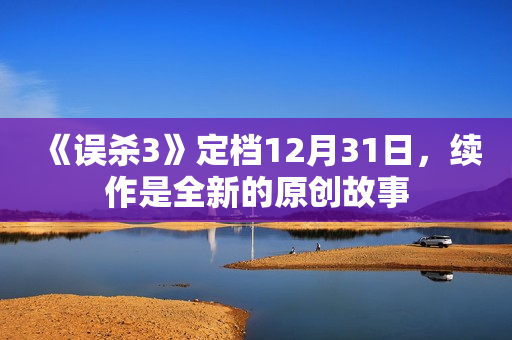 《误杀3》定档12月31日，续作是全新的原创故事