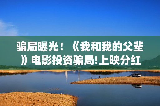 骗局曝光!《我和我的父辈》电影投资骗局!上映分红真的能信吗?——抵制耐克(我诈骗了全世界正版) 骗局曝光!《我和我的父辈》电影投资骗局!上映分红真的能信吗?——抵制耐克(我诈骗了全世界正版)