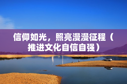 信仰如光，照亮漫漫征程（推进文化自信自强）