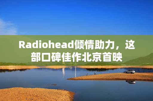 Radiohead倾情助力，这部口碑佳作北京首映