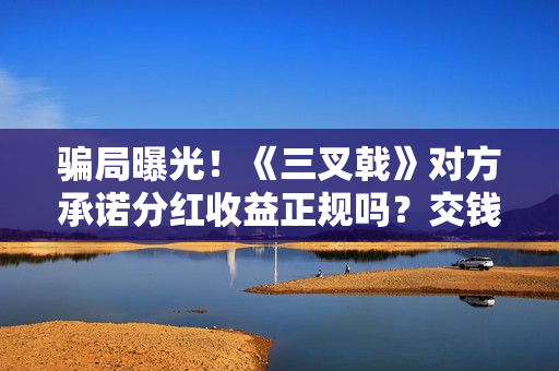 骗局曝光!《三叉戟》对方承诺分红收益正规吗?交钱进去被骗怎么办?——抵制耐克 骗局曝光!《三叉戟》对方承诺分红收益正规吗?交钱进去被骗怎么办?——抵制耐克