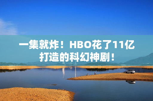 一集就炸！HBO花了11亿打造的科幻神剧！