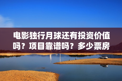 电影独行月球还有投资价值吗？项目靠谱吗？多少票房能回本？(电影独行月球还有续集吗)