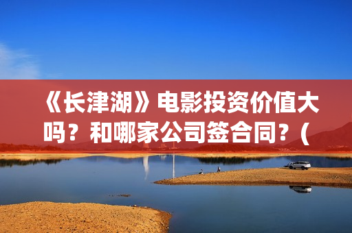《长津湖》电影投资价值大吗？和哪家公司签合同？(长津湖电影免费播放完整版)