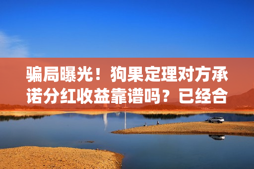 骗局曝光！狗果定理对方承诺分红收益靠谱吗？已经合同认购可以追回吗？——抵制耐克(狗果有什么作用)