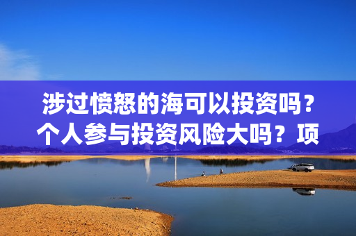 涉过愤怒的海可以投资吗？个人参与投资风险大吗？项目成本多少？(涉过愤怒的海讲什么)