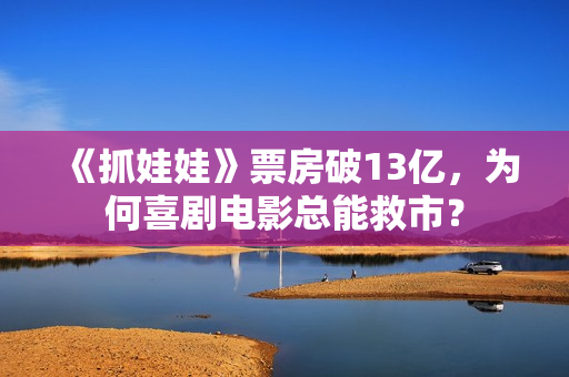 《抓娃娃》票房破13亿，为何喜剧电影总能救市？