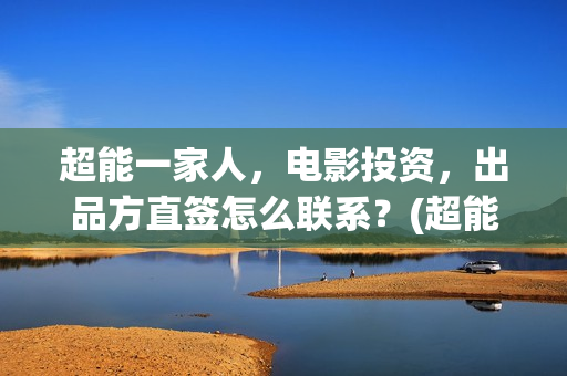 超能一家人，电影投资，出品方直签怎么联系？(超能一家人电影演员表)