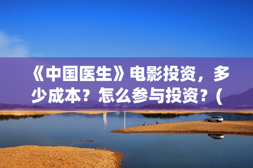 《中国医生》电影投资，多少成本？怎么参与投资？(中国医生电影演员表)