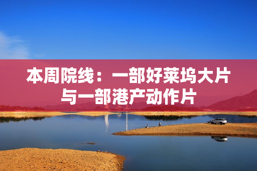 本周院线：一部好莱坞大片与一部港产动作片