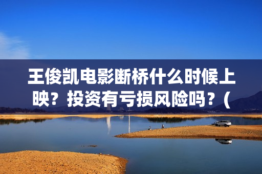 王俊凯电影断桥什么时候上映？投资有亏损风险吗？(王俊凯主演的电影断桥)
