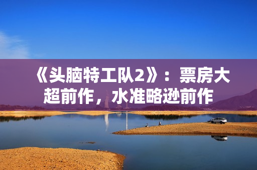 《头脑特工队2》：票房大超前作，水准略逊前作