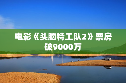 电影《头脑特工队2》票房破9000万