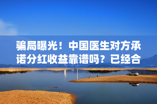 骗局曝光！中国医生对方承诺分红收益靠谱吗？已经合同认购可以追回吗？——抵制耐克(骗局曝光!中国新闻)