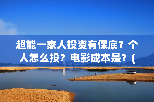 超能一家人投资有保底？个人怎么投？电影成本是？(超能一家人总投资)