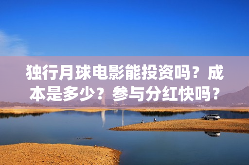 独行月球电影能投资吗？成本是多少？参与分红快吗？(独行月球票房预测)