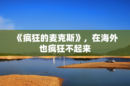 《疯狂的麦克斯》，在海外也疯狂不起来