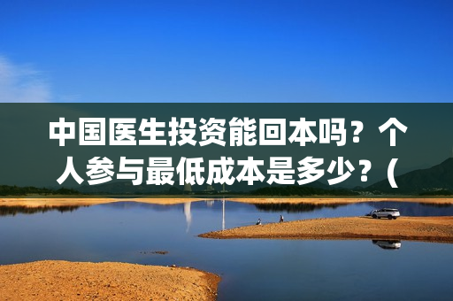 中国医生投资能回本吗?个人参与最低成本是多少?(中国医生投资项目) 中国医生投资能回本吗?个人参与最低成本是多少?(中国医生投资项目)