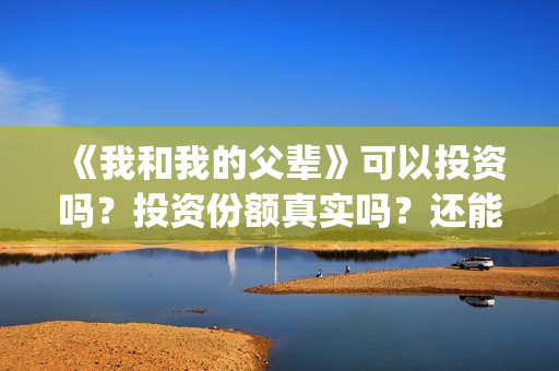 《我和我的父辈》可以投资吗?投资份额真实吗?还能认购吗?(我和我的父辈之乘风) 《我和我的父辈》可以投资吗?投资份额真实吗?还能认购吗?(我和我的父辈之乘风)