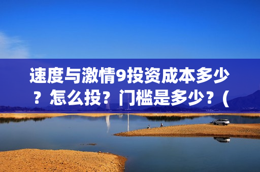 速度与激情9投资成本多少？怎么投？门槛是多少？(速度与激情9ost)