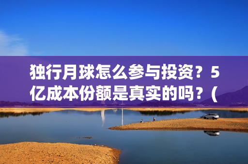 独行月球怎么参与投资？5亿成本份额是真实的吗？(独行月球结局什么意思)